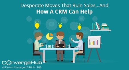 Desperate Moves Ruin Sales show how a CRM Can Help