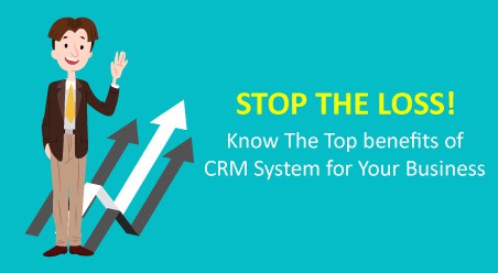 Stop the Loss! Know The Top benefits of CRM System for Your Business