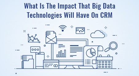 What Is The Impact That Big Data Technologies Will Have On CRM?