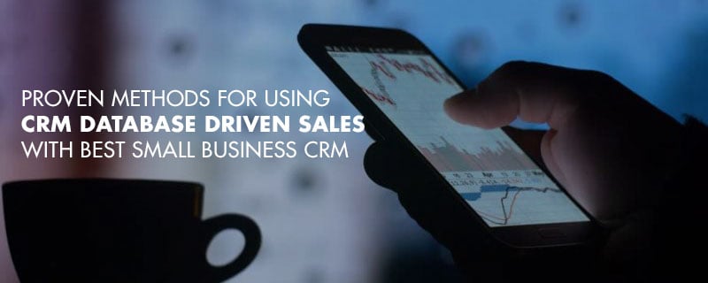 Proven Methods for Using CRM Database Driven Sales with Best Small Business CRM