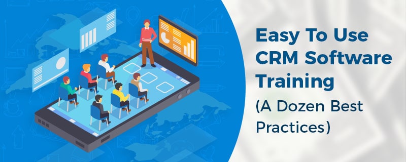 Easy To Use CRM Software Training (A Dozen Best Practices)