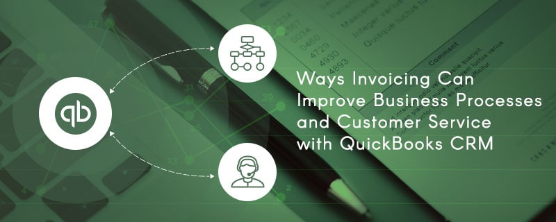 Ways Invoicing Can Improve Business Processes and Customer Service with QuickBooks CRM
