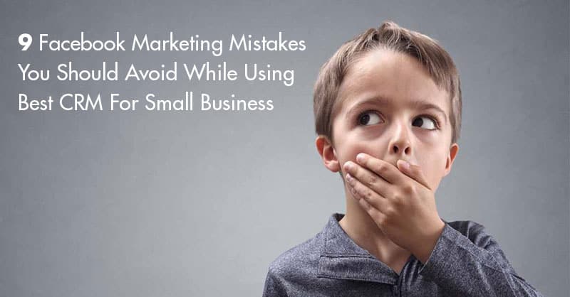 9 Facebook Marketing Mistakes You Should Avoid While Using Best CRM For Small Business