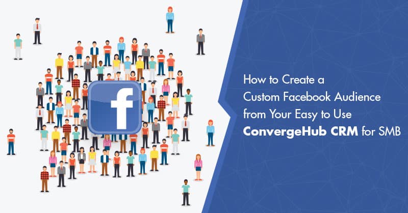 How to Create a Custom Facebook Audience from Your Easy to Use ConvergeHub CRM for SMB
