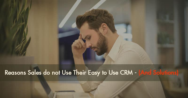 Reasons Sales Do Not Use Their Easy to Use CRM (And Solutions)